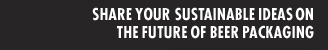 Share your sustainable ideas on the future of beer packaging.